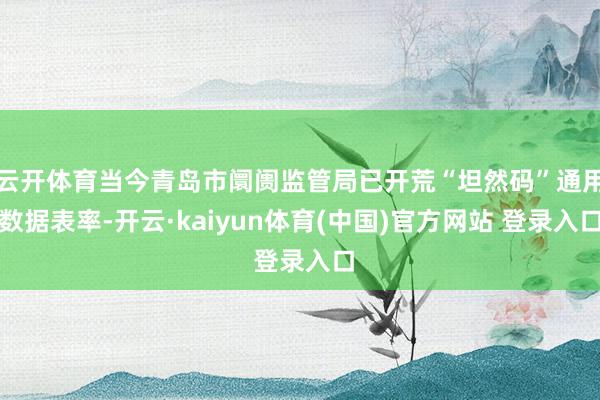 云开体育当今青岛市阛阓监管局已开荒“坦然码”通用数据表率-开云·kaiyun体育(中国)官方网站 登录入口