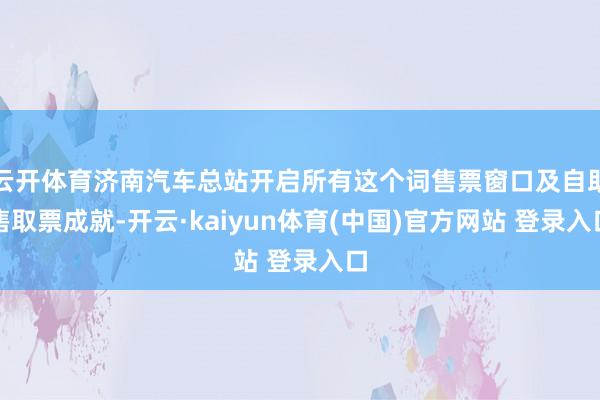 云开体育济南汽车总站开启所有这个词售票窗口及自助售取票成就-开云·kaiyun体育(中国)官方网站 登录入口
