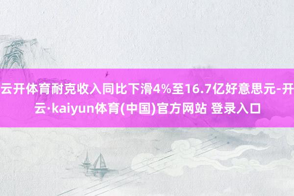 云开体育耐克收入同比下滑4%至16.7亿好意思元-开云·kaiyun体育(中国)官方网站 登录入口