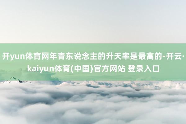 开yun体育网年青东说念主的升天率是最高的-开云·kaiyun体育(中国)官方网站 登录入口