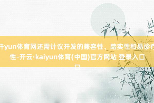 开yun体育网还需计议开发的兼容性、踏实性和易诊疗性-开云·kaiyun体育(中国)官方网站 登录入口