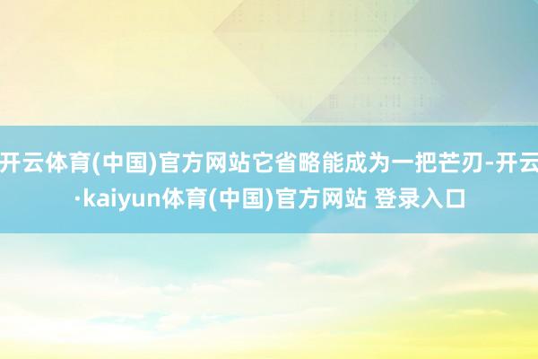 开云体育(中国)官方网站它省略能成为一把芒刃-开云·kaiyun体育(中国)官方网站 登录入口