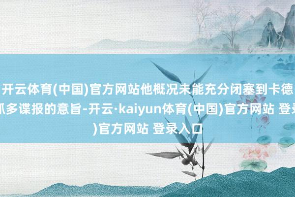开云体育(中国)官方网站他概况未能充分闭塞到卡德罗夫抓多谍报的意旨-开云·kaiyun体育(中国)官方网站 登录入口