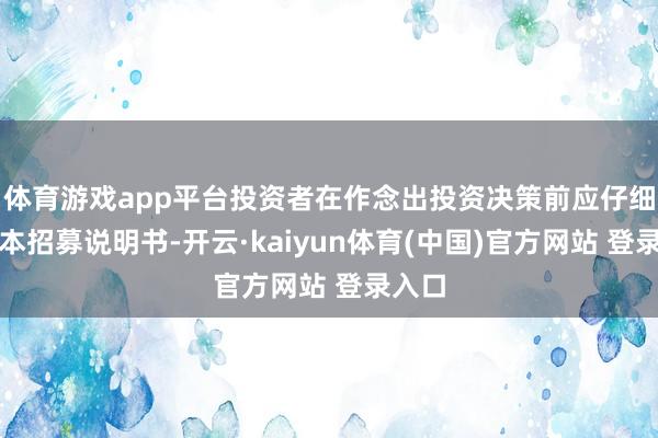 体育游戏app平台投资者在作念出投资决策前应仔细阅读本招募说明书-开云·kaiyun体育(中国)官方网站 登录入口