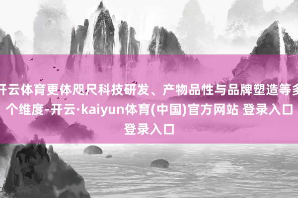 开云体育更体咫尺科技研发、产物品性与品牌塑造等多个维度-开云·kaiyun体育(中国)官方网站 登录入口