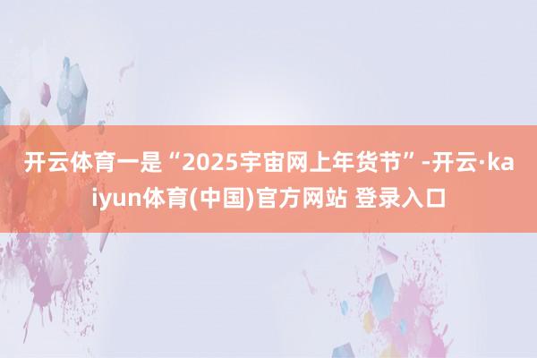 开云体育　　一是“2025宇宙网上年货节”-开云·kaiyun体育(中国)官方网站 登录入口