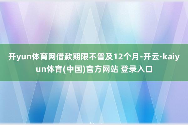 开yun体育网借款期限不普及12个月-开云·kaiyun体育(中国)官方网站 登录入口