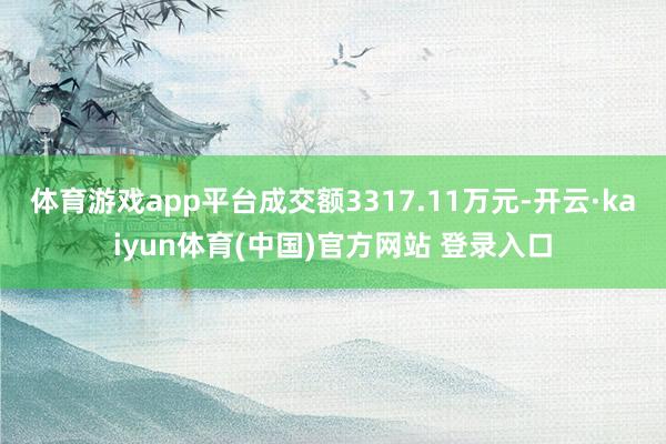 体育游戏app平台成交额3317.11万元-开云·kaiyun体育(中国)官方网站 登录入口