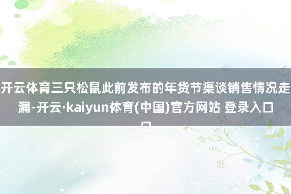 开云体育　　三只松鼠此前发布的年货节渠谈销售情况走漏-开云·kaiyun体育(中国)官方网站 登录入口