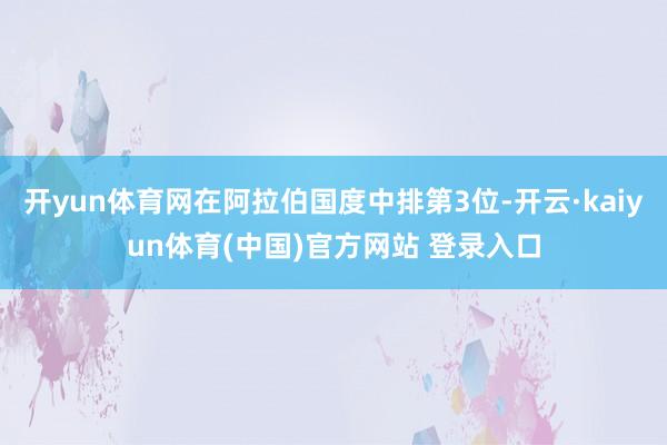 开yun体育网在阿拉伯国度中排第3位-开云·kaiyun体育(中国)官方网站 登录入口
