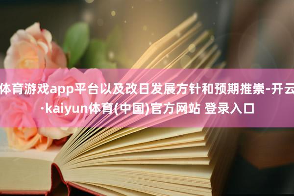 体育游戏app平台以及改日发展方针和预期推崇-开云·kaiyun体育(中国)官方网站 登录入口