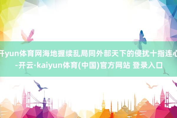 开yun体育网海地握续乱局同外部天下的侵扰十指连心-开云·kaiyun体育(中国)官方网站 登录入口
