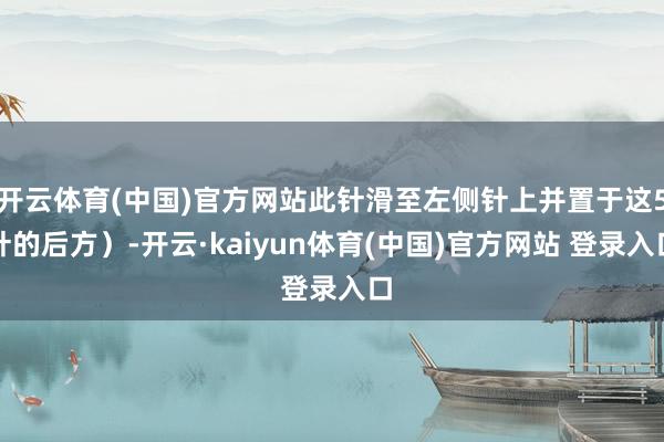 开云体育(中国)官方网站此针滑至左侧针上并置于这5针的后方）-开云·kaiyun体育(中国)官方网站 登录入口