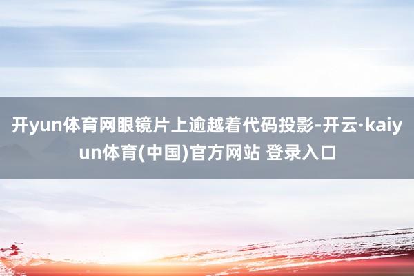 开yun体育网眼镜片上逾越着代码投影-开云·kaiyun体育(中国)官方网站 登录入口